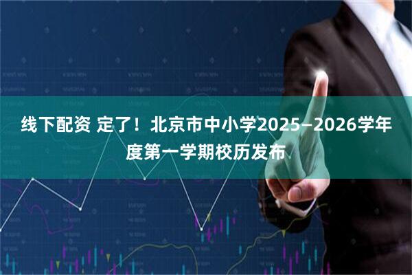 线下配资 定了！北京市中小学2025—2026学年度第一学期校历发布