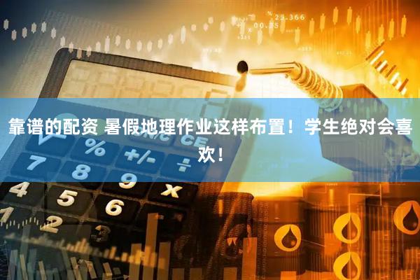 靠谱的配资 暑假地理作业这样布置！学生绝对会喜欢！