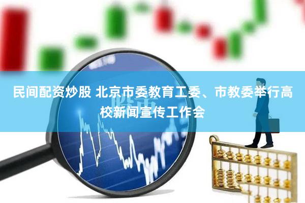 民间配资炒股 北京市委教育工委、市教委举行高校新闻宣传工作会