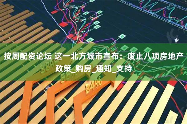 按周配资论坛 这一北方城市宣布：废止八项房地产政策_购房_通知_支持