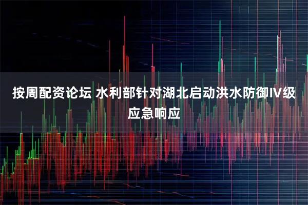 按周配资论坛 水利部针对湖北启动洪水防御Ⅳ级应急响应