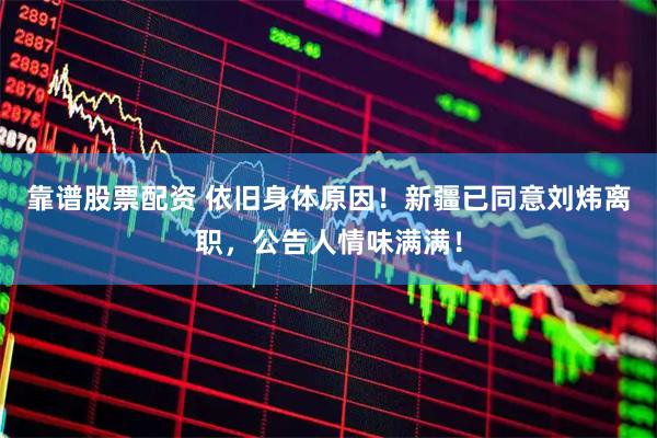 靠谱股票配资 依旧身体原因！新疆已同意刘炜离职，公告人情味满满！