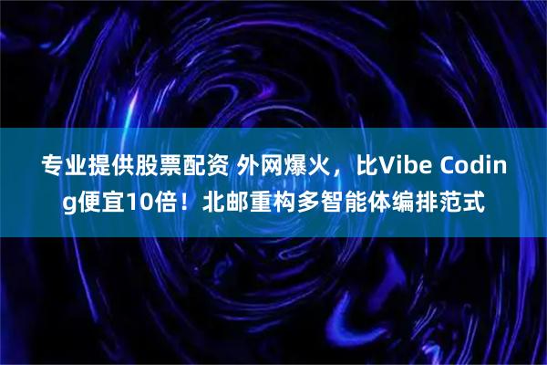 专业提供股票配资 外网爆火，比Vibe Coding便宜10倍！北邮重构多智能体编排范式