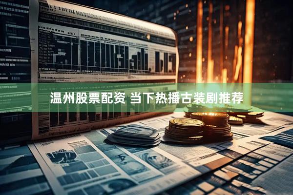 温州股票配资 当下热播古装剧推荐